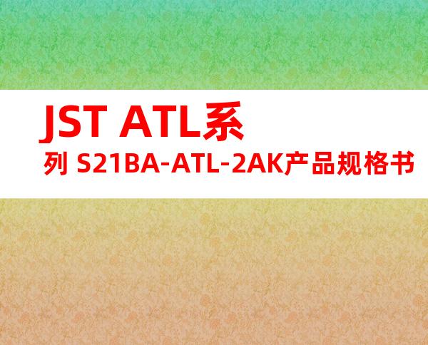 JST ATL系列 S21BA-ATL-2AK产品规格书